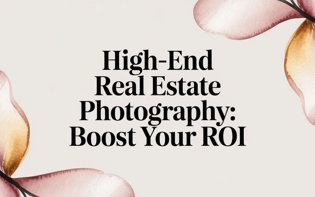 High-End Real Estate Photography: Boost Your ROI