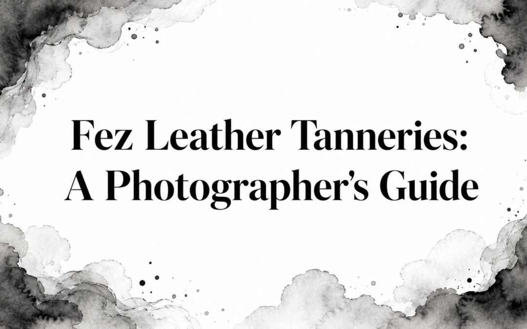 Fez Leather Tanneries: A Photographer’s Guide
