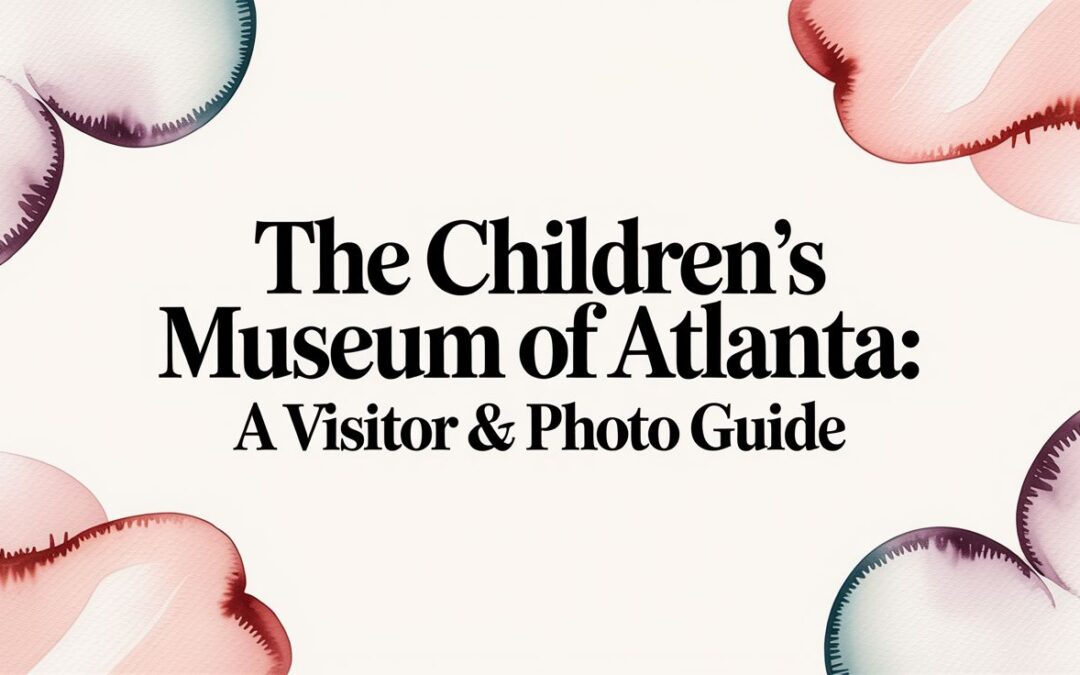 The Children’s Museum of Atlanta: A Visitor & Photo Guide