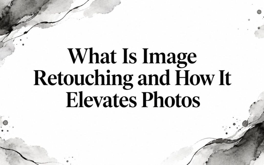 What Is Image Retouching and How It Elevates Photos